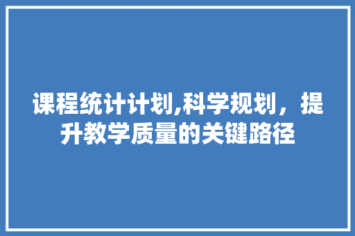 课程统计计划,科学规划，提升教学质量的关键路径