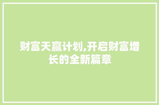 财富天赢计划,开启财富增长的全新篇章