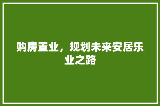 购房置业，规划未来安居乐业之路