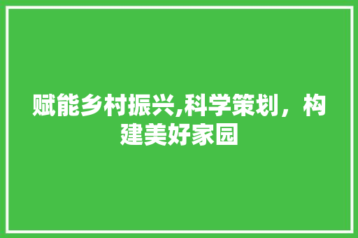 赋能乡村振兴,科学策划，构建美好家园 书信范文