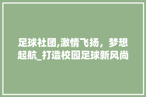 足球社团,激情飞扬，梦想起航_打造校园足球新风尚 演讲稿范文