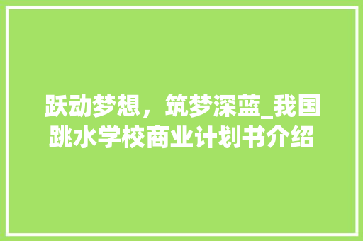 跃动梦想，筑梦深蓝_我国跳水学校商业计划书介绍