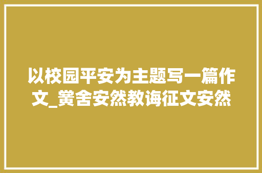 以校园平安为主题写一篇作文_黉舍安然教诲征文安然在心中文明伴我行 综述范文