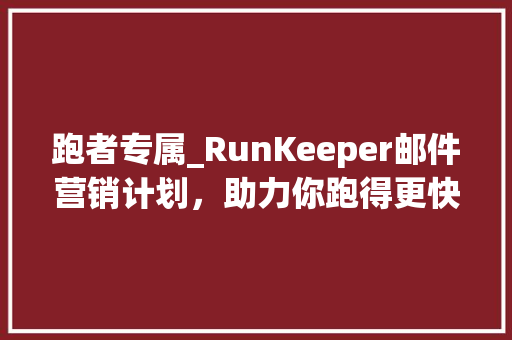 跑者专属_RunKeeper邮件营销计划，助力你跑得更快更远