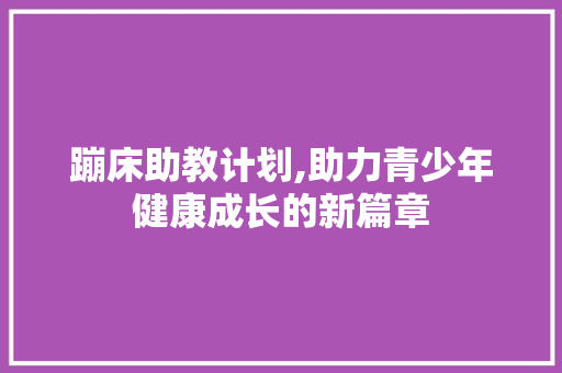 蹦床助教计划,助力青少年健康成长的新篇章