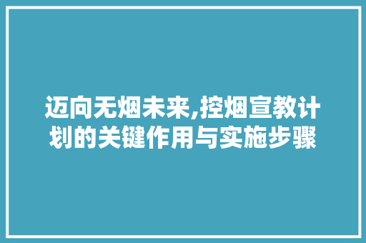 迈向无烟未来,控烟宣教计划的关键作用与实施步骤