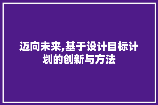 迈向未来,基于设计目标计划的创新与方法