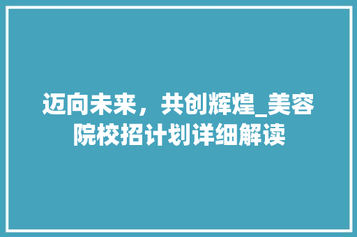 迈向未来，共创辉煌_美容院校招计划详细解读