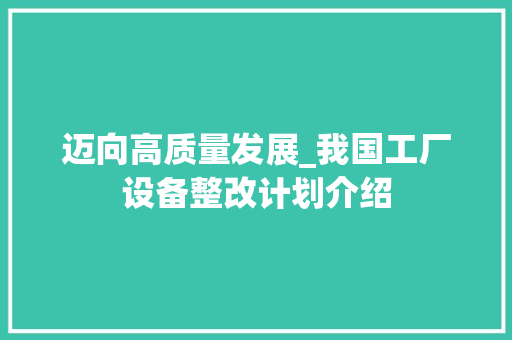 迈向高质量发展_我国工厂设备整改计划介绍