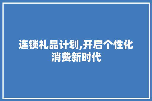 连锁礼品计划,开启个性化消费新时代