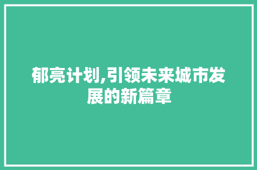 郁亮计划,引领未来城市发展的新篇章