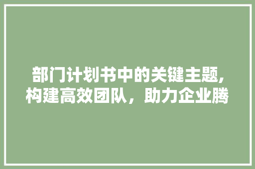 部门计划书中的关键主题,构建高效团队，助力企业腾飞