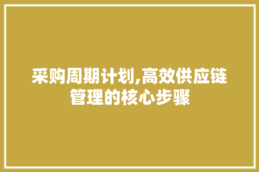 采购周期计划,高效供应链管理的核心步骤