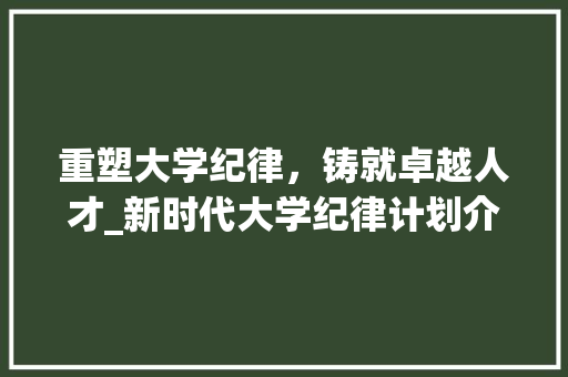 重塑大学纪律，铸就卓越人才_新时代大学纪律计划介绍