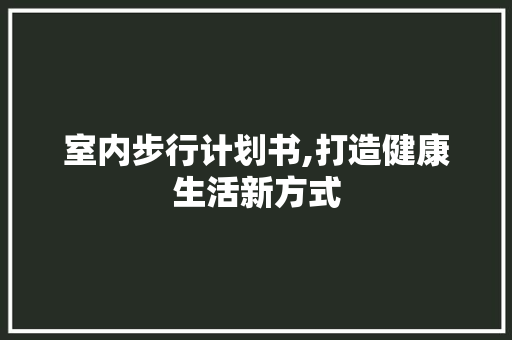 室内步行计划书,打造健康生活新方式