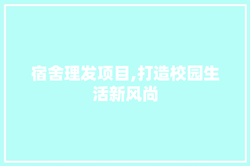 宿舍理发项目,打造校园生活新风尚