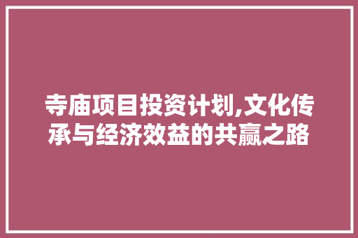 寺庙项目投资计划,文化传承与经济效益的共赢之路