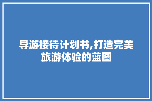 导游接待计划书,打造完美旅游体验的蓝图