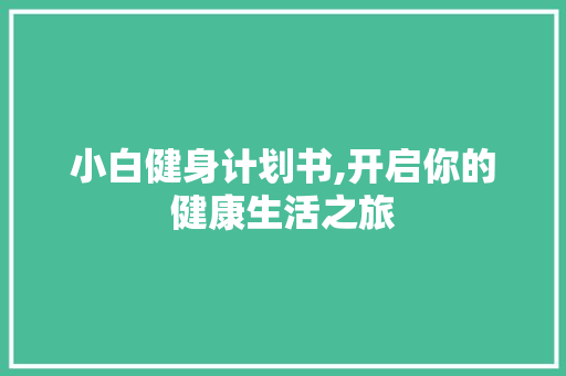 小白健身计划书,开启你的健康生活之旅