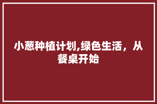 小葱种植计划,绿色生活，从餐桌开始