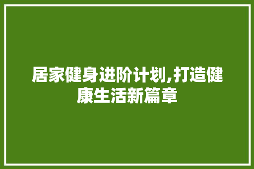 居家健身进阶计划,打造健康生活新篇章