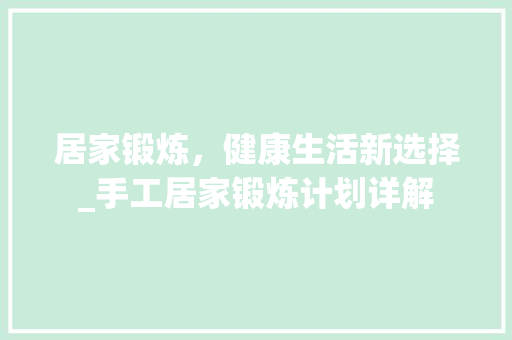 居家锻炼，健康生活新选择_手工居家锻炼计划详解