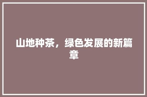 山地种茶，绿色发展的新篇章