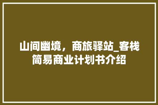 山间幽境，商旅驿站_客栈简易商业计划书介绍