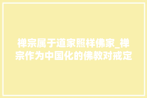 禅宗属于道家照样佛家_禅宗作为中国化的佛教对戒定慧三学从新进行了革命性解释