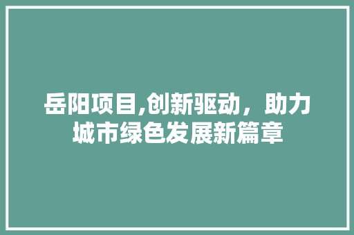 岳阳项目,创新驱动，助力城市绿色发展新篇章