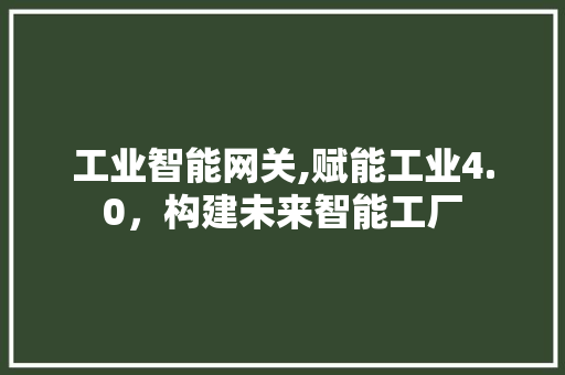 工业智能网关,赋能工业4.0，构建未来智能工厂