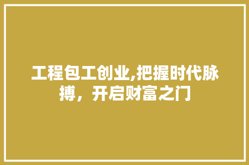 工程包工创业,把握时代脉搏，开启财富之门