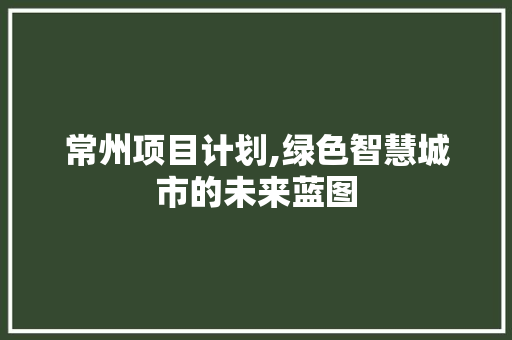 常州项目计划,绿色智慧城市的未来蓝图