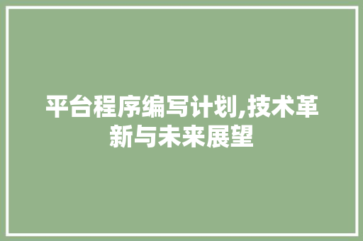 平台程序编写计划,技术革新与未来展望