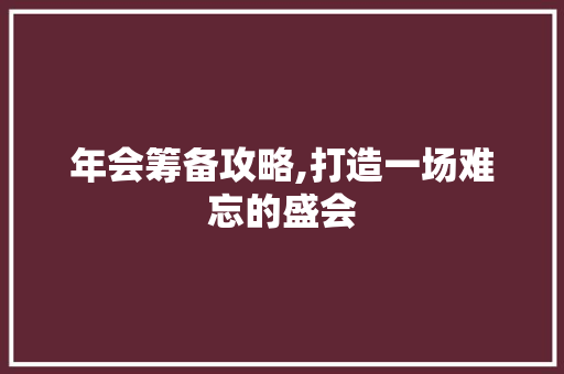 年会筹备攻略,打造一场难忘的盛会