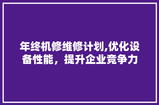 年终机修维修计划,优化设备性能，提升企业竞争力