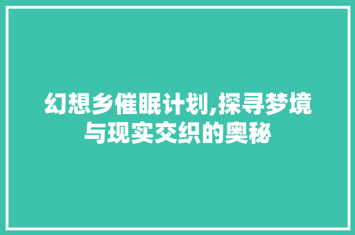 幻想乡催眠计划,探寻梦境与现实交织的奥秘