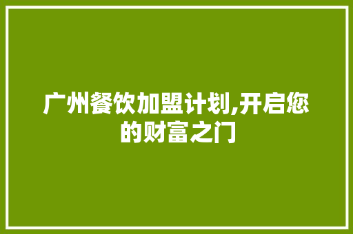 广州餐饮加盟计划,开启您的财富之门