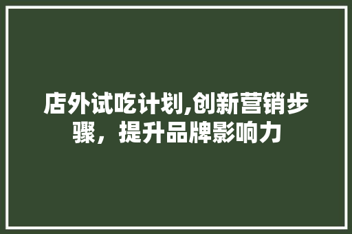 店外试吃计划,创新营销步骤，提升品牌影响力