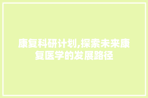 康复科研计划,探索未来康复医学的发展路径