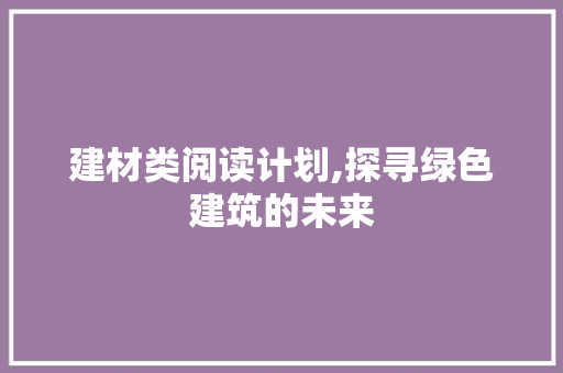 建材类阅读计划,探寻绿色建筑的未来