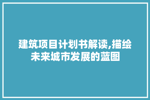 建筑项目计划书解读,描绘未来城市发展的蓝图