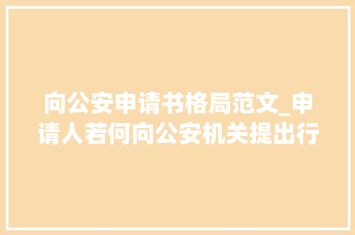 向公安申请书格局范文_申请人若何向公安机关提出行政许可申请