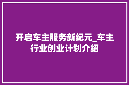 开启车主服务新纪元_车主行业创业计划介绍