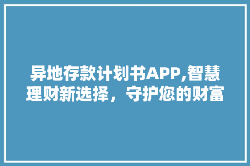 异地存款计划书APP,智慧理财新选择，守护您的财富安全 商务邮件范文