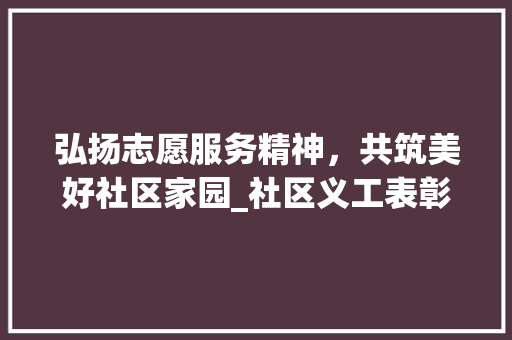 弘扬志愿服务精神，共筑美好社区家园_社区义工表彰计划侧记