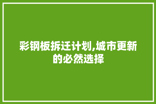 彩钢板拆迁计划,城市更新的必然选择