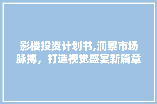 影楼投资计划书,洞察市场脉搏，打造视觉盛宴新篇章