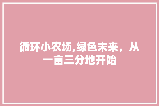 循环小农场,绿色未来，从一亩三分地开始