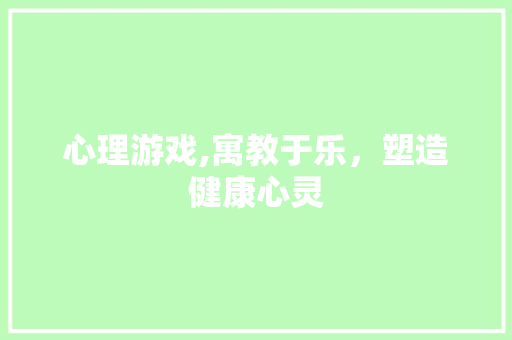 心理游戏,寓教于乐，塑造健康心灵